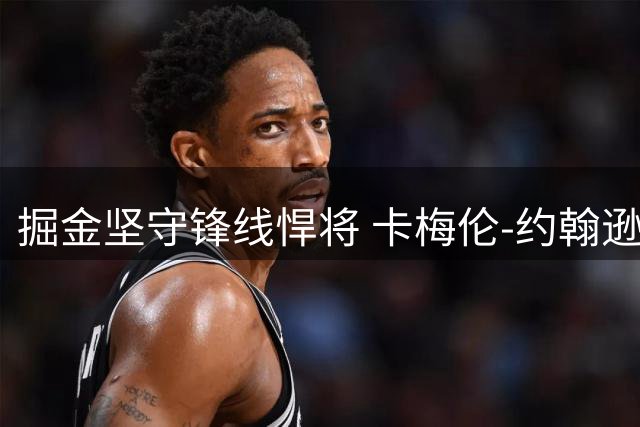 掘金坚守锋线悍将 卡梅伦-约翰逊交易请求遭拒